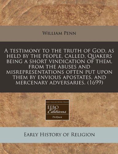 A Testimony to the Truth of God, as Held by the People, Called, Quakers Being a Short Vindication of Them, from the Abuses and Misrepresentations of (9781171340973) by Penn, William