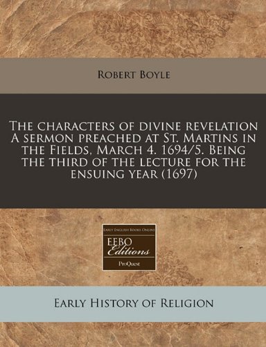 The characters of divine revelation A sermon preached at St. Martins in the Fields, March 4. 1694/5. Being the third of the lecture for the ensuing year (1697) (9781171342595) by Boyle, Robert
