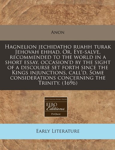 Hagnelion jechidatho ruahh turak Jehovah ehhad. Or, Eye-salve, recommended to the world in a short essay, occasion'd by the sight of a discourse set ... considerations concerning the Trinity. (1696) (9781171343028) by Anon