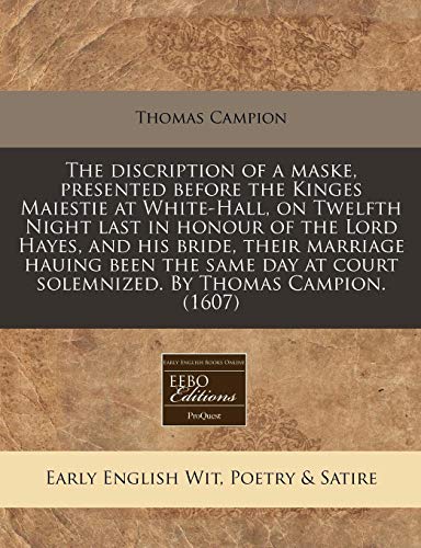 The discription of a maske, presented before the Kinges Maiestie at White-Hall, on Twelfth Night last in honour of the Lord Hayes, and his bride, ... court solemnized. By Thomas Campion. (1607) (9781171346852) by Campion, Thomas