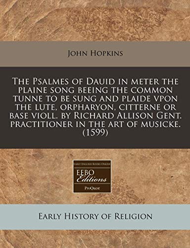 The Psalmes of Dauid in meter the plaine song beeing the common tunne to be sung and plaide vpon the lute, orpharyon, citterne or base violl. by ... practitioner in the art of musicke. (1599) (9781171349372) by Hopkins, John