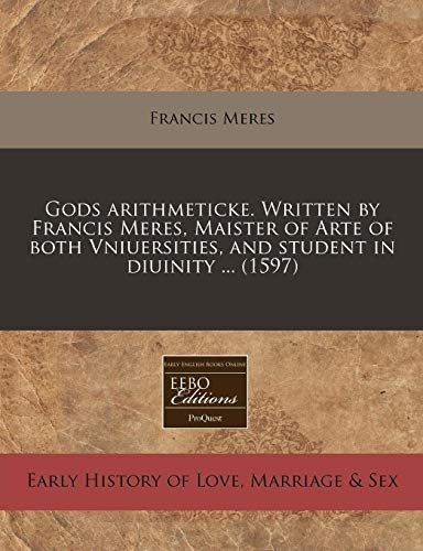 Gods arithmeticke. Written by Francis Meres, Maister of Arte of both Vniuersities, and student in diuinity ... (1597) (9781171349402) by Meres, Francis