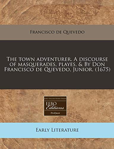 The town adventurer. A discourse of masquerades, playes, & By Don Francisco de Quevedo, Junior. (1675) (9781171352228) by Quevedo, Francisco De