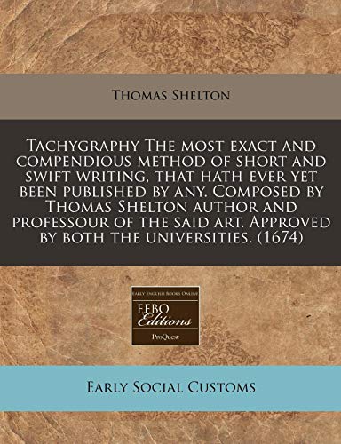 Tachygraphy The most exact and compendious method of short and swift writing, that hath ever yet been published by any. Composed by Thomas Shelton ... Approved by both the universities. (1674) (9781171354598) by Shelton, Thomas