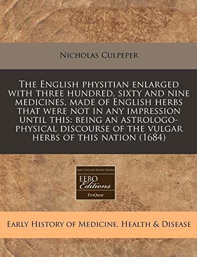 The English physitian enlarged with three hundred, sixty and nine medicines, made of English herbs that were not in any impression until this: being ... of the vulgar herbs of this nation (1684) (9781171357278) by Culpeper, Nicholas