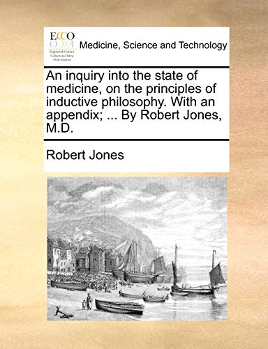 An Inquiry Into the State of Medicine, on the Principles of Inductive Philosophy. with an Appendix; ... by Robert Jones, M.D. (9781171363200) by Jones, Robert