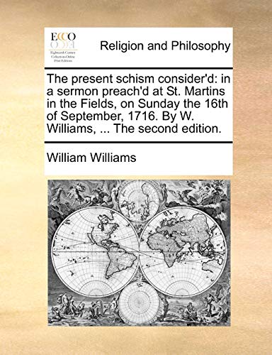 The present schism consider'd: in a sermon preach'd at St. Martins in the Fields, on Sunday the 16th of September, 1716. By W. Williams, ... The second edition. (9781171367130) by Williams, William