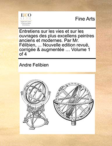 9781171368731: Entretiens sur les vies et sur les ouvrages des plus excellens peintres anciens et modernes. Par Mr. Flibien, ... Nouvelle edition revu, corrige & augmente ... Volume 1 of 4 (CLS.GALE)