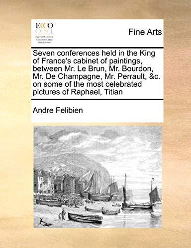 Stock image for Seven conferences held in the King of France's cabinet of paintings, between Mr Le Brun, Mr Bourdon, Mr De Champagne, Mr Perrault, c on some of the most celebrated pictures of Raphael, Titian for sale by PBShop.store US