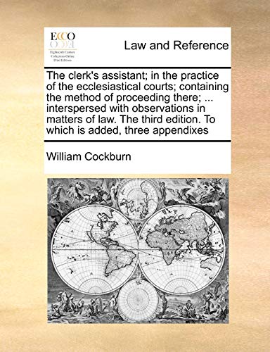 Stock image for The Clerk's Assistant; In the Practice of the Ecclesiastical Courts; Containing the Method of Proceeding There; . Interspersed with Observations in . Edition. to Which Is Added, Three Appendixes for sale by Lucky's Textbooks