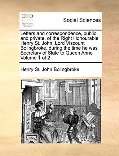 Letters and correspondence, public and private, of the Right Honourable Henry St. John, Lord Viscount Bolingbroke, during the time he was Secretary of State to Queen Anne Volume 1 of 2 (9781171376170) by Bolingbroke, Henry St. John
