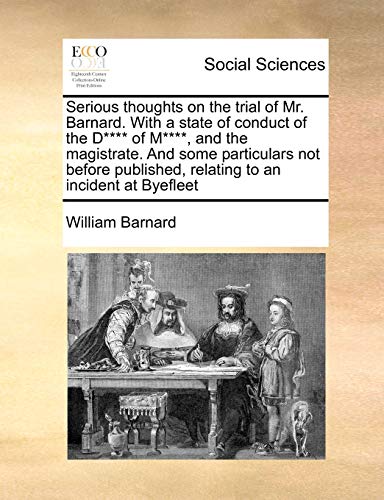 Serious thoughts on the trial of Mr. Barnard. With a state of conduct of the D**** of M****, and the magistrate. And some particulars not before published, relating to an incident at Byefleet (9781171377757) by Barnard, William