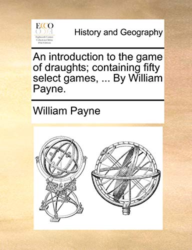 An introduction to the game of draughts; containing fifty select games, ... By William Payne. (9781171385608) by Payne, William