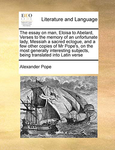 Stock image for The Essay on Man, Eloisa to Abelard, Verses to the Memory of an Unfortunate Lady, Messiah a Sacred Eclogue, and a Few Other Copies of MR Pope's, on . Subjects, Being Translated Into Latin Verse for sale by Lucky's Textbooks