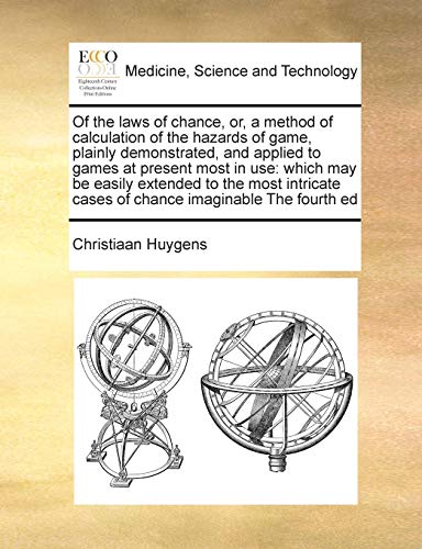 Of the Laws of Chance, Or, a Method of Calculation of the Hazards of Game, Plainly Demonstrated, and Applied to Games at Present Most in Use: Which ... Cases of Chance Imaginable the Fourth Ed (9781171392309) by Huygens, Christiaan