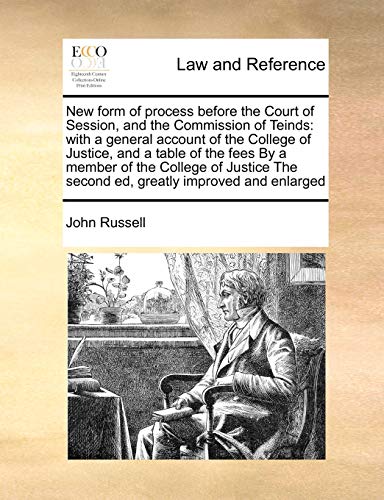 New form of process before the Court of Session, and the Commission of Teinds: with a general account of the College of Justice, and a table of the ... The second ed, greatly improved and enlarged (9781171394662) by Russell, John