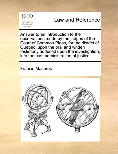 Answer to an Introduction to the Observations Made by the Judges of the Court of Common Pleas, for the District of Quebec, Upon the Oral and Written Testimony Adduced Upon the Investigation, Into the Past Administration of Justice - Francis Maseres