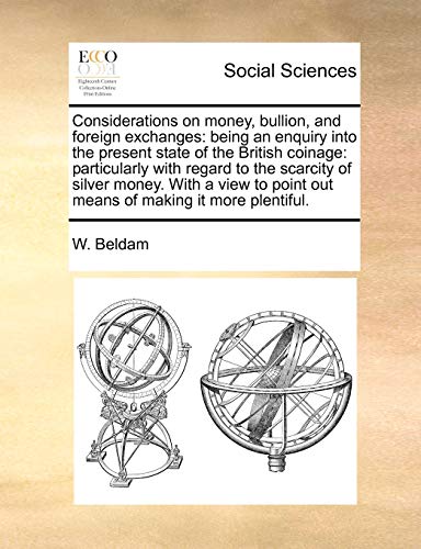 Stock image for Considerations on Money, Bullion, and Foreign Exchanges: Being an Enquiry Into the Present State of the British Coinage: Particularly with Regard to . Point Out Means of Making It More Plentiful. for sale by Lucky's Textbooks