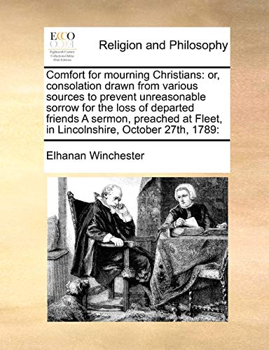 Stock image for Comfort for Mourning Christians: Or, Consolation Drawn from Various Sources to Prevent Unreasonable Sorrow for the Loss of Departed Friends a Sermon, . Fleet, in Lincolnshire, October 27th, 1789: for sale by Lucky's Textbooks