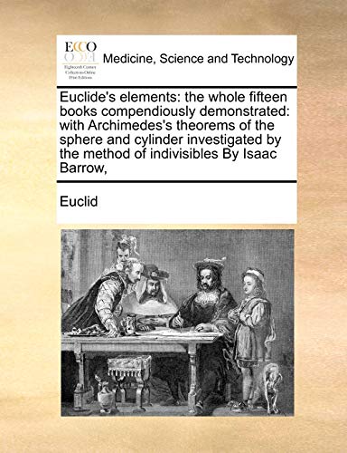 Stock image for Euclide's elements the whole fifteen books compendiously demonstrated with Archimedes's theorems of the sphere and cylinder investigated by the method of indivisibles By Isaac Barrow, for sale by PBShop.store US