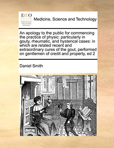 An apology to the public for commencing the practice of physic: particularly in gouty, rheumatic, and hysterical cases: in which are related recent ... on gentlemen of credit and property, ed 2 (9781171404705) by Smith, Daniel