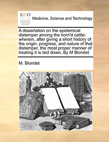 Stock image for A dissertation on the epidemical distemper among the horn'd cattle: wherein, after giving a short history of the origin, progress, and nature of that . of treating it is laid down, By M Blondet for sale by Chiron Media