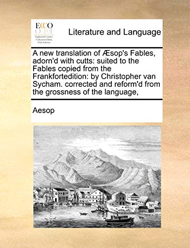 A new translation of Ã†sop's Fables, adorn'd with cutts: suited to the Fables copied from the Frankfortedition: by Christopher van Sycham. corrected and reform'd from the grossness of the language, (9781171409526) by Aesop