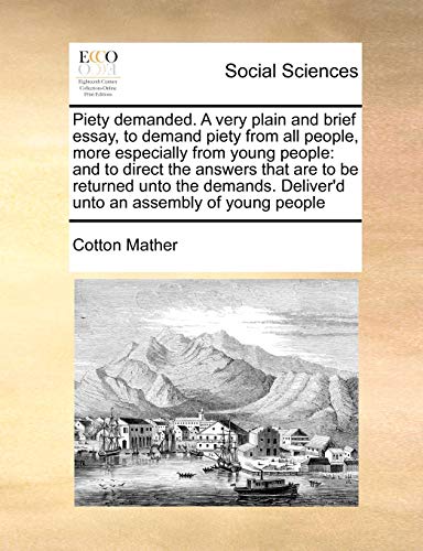 Piety demanded. A very plain and brief essay, to demand piety from all people, more especially from young people: and to direct the answers that are ... Deliver'd unto an assembly of young people (9781171414025) by Mather, Cotton