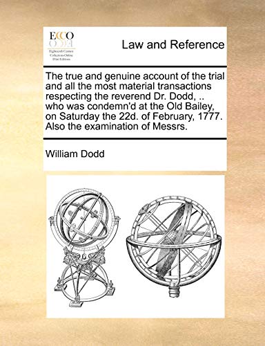 The True and Genuine Account of the Trial and All the Most Material Transactions Respecting the Reverend Dr. Dodd, .. Who Was Condemn'd at the Old ... 1777. Also the Examination of Messrs. (9781171414049) by Dodd, William