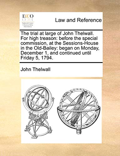 Beispielbild fr The trial at large of John Thelwall For high treason before the special commission, at the SessionsHouse in the OldBailey began on Monday, December 1, and continued until Friday 5, 1794 zum Verkauf von PBShop.store US