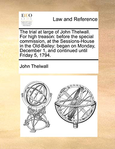 Stock image for The trial at large of John Thelwall For high treason before the special commission, at the SessionsHouse in the OldBailey began on Monday, December 1, and continued until Friday 5, 1794 for sale by PBShop.store US