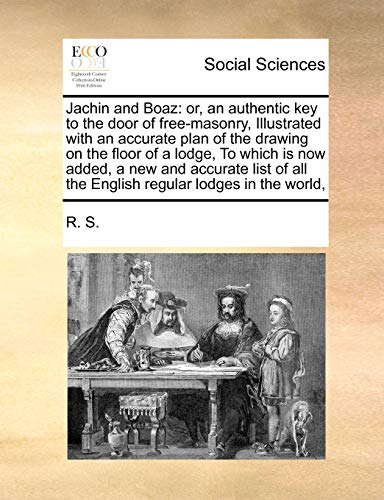 9781171416067: Jachin and Boaz: Or, an Authentic Key to the Door of Free-Masonry, Illustrated with an Accurate Plan of the Drawing on the Floor of a Lodge, to Which ... All the English Regular Lodges in the World,