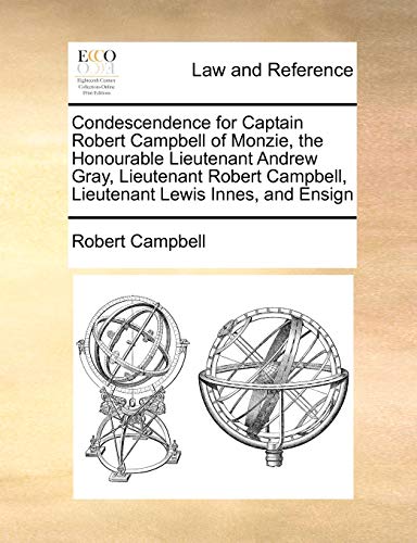 Condescendence for Captain Robert Campbell of Monzie, the Honourable Lieutenant Andrew Gray, Lieutenant Robert Campbell, Lieutenant Lewis Innes, and Ensign (9781171417170) by Campbell, Robert