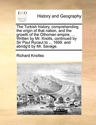 9781171425076: The Turkish history, comprehending the origin of that nation, and the growth of the Othoman empire, ... Written by Mr. Knolls, continued by Sir Paul ... and abridg'd by Mr. Savage. Volume 1 of 2