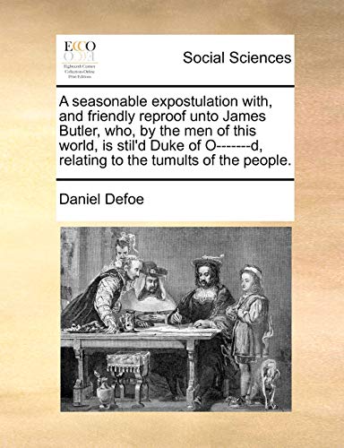 9781171430216: A seasonable expostulation with, and friendly reproof unto James Butler, who, by the men of this world, is stil'd Duke of O-------d, relating to the tumults of the people.