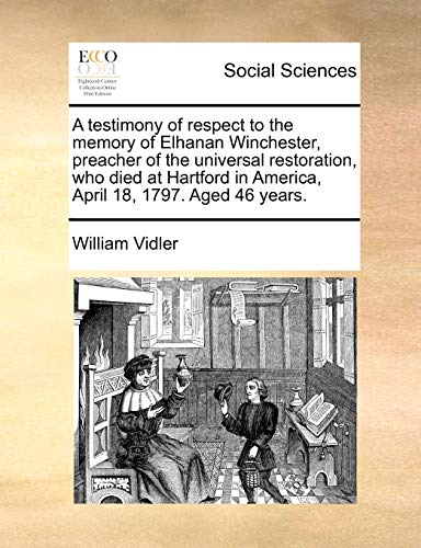 A Testimony of Respect to the Memory of Elhanan Winchester, Preacher of the Universal Restoration, Who Died at Hartford in America, April 18, 1797. Aged 46 Years. (Paperback) - William Vidler