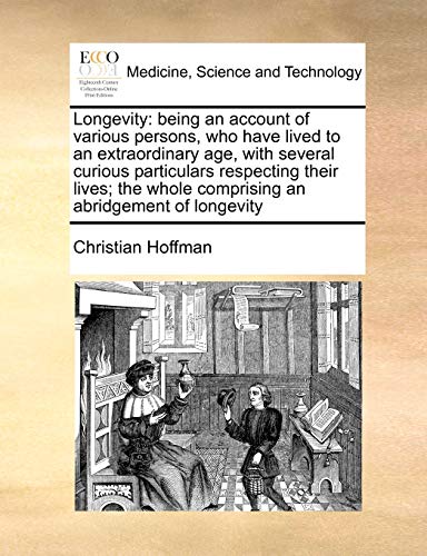 Longevity: being an account of various persons, who have lived to an extraordinary age, with several curious particulars respecting their lives; the whole comprising an abridgement of longevity (9781171432081) by Hoffman, Christian