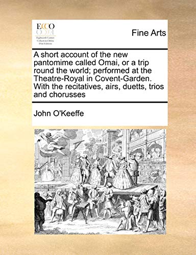 A short account of the new pantomime called Omai, or a trip round the world; performed at the Theatre-Royal in Covent-Garden. With the recitatives, airs, duetts, trios and chorusses (9781171432357) by O'Keeffe, John