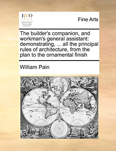 Beispielbild fr The builder's companion, and workman's general assistant demonstrating, all the principal rules of architecture, from the plan to the ornamental finish zum Verkauf von PBShop.store US