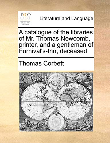 Stock image for A Catalogue of the Libraries of Mr. Thomas Newcomb, Printer, and a Gentleman of Furnival's-Inn, Deceased for sale by Lucky's Textbooks