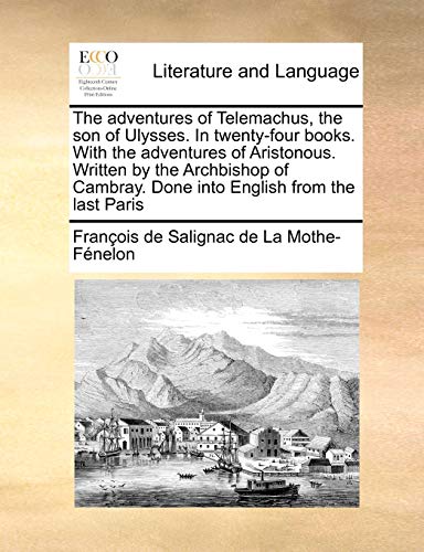 The adventures of Telemachus, the son of Ulysses. In twenty-four books. With the adventures of Aristonous. Written by the Archbishop of Cambray. Done into English from the last Paris - François de Salignac de La Mo Fénelon