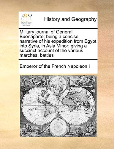 Imagen de archivo de Military journal of General Buonaparte being a concise narrative of his expedition from Egypt into Syria, in Asia Minor giving a succinct account of the various marches, battles a la venta por PBShop.store US