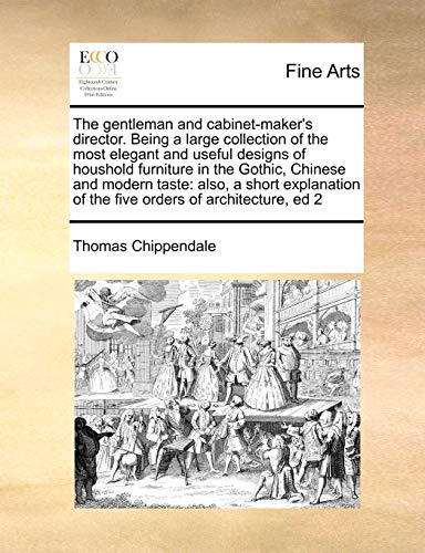 Stock image for The gentleman and cabinetmaker's director Being a large collection of the most elegant and useful designs of houshold furniture in the Gothic, of the five orders of architecture, ed 2 for sale by PBShop.store US