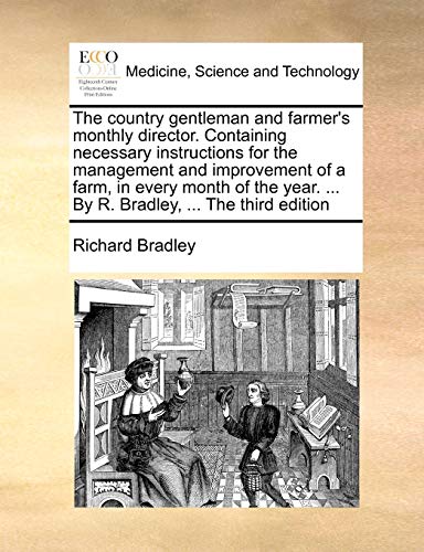 The Country Gentleman and Farmer's Monthly Director. Containing Necessary Instructions for the Management and Improvement of a Farm, in Every Month of (9781171464358) by Bradley, Richard