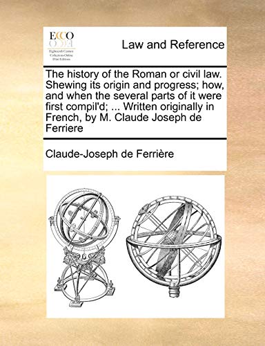 9781171464754: The history of the Roman or civil law. Shewing its origin and progress; how, and when the several parts of it were first compil'd; ... Written originally in French, by M. Claude Joseph de Ferriere
