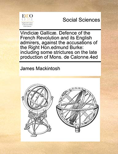 VindiciÃ¦ GallicÃ¦. Defence of the French Revolution and its English admirers, against the accusations of the Right Hon.edmund Burke: including some ... the late production of Mons. de Calonne.4ed (9781171471301) by Mackintosh, James