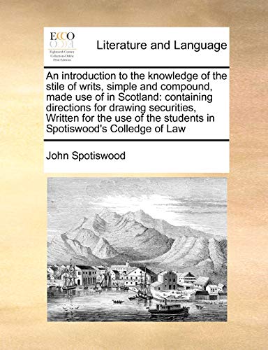 9781171476481: An introduction to the knowledge of the stile of writs, simple and compound, made use of in Scotland: containing directions for drawing securities, ... the students in Spotiswood's Colledge of Law