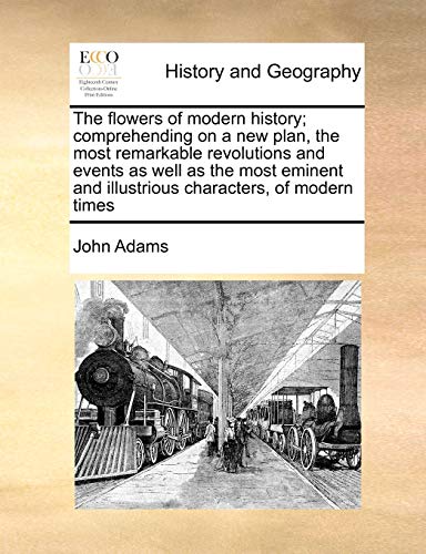 The flowers of modern history; comprehending on a new plan, the most remarkable revolutions and events as well as the most eminent and illustrious characters, of modern times (9781171477570) by Adams, John