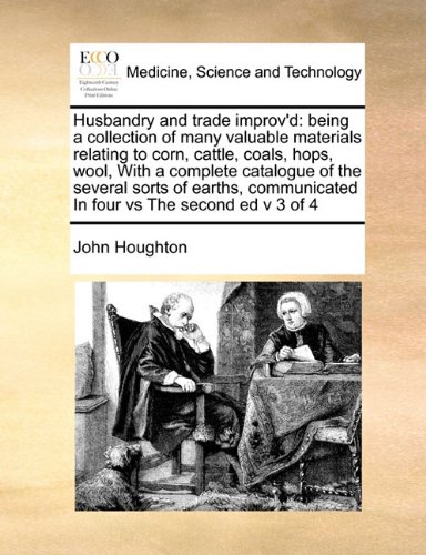 Husbandry and trade improv'd: being a collection of many valuable materials relating to corn, cattle, coals, hops, wool, With a complete catalogue of ... In four vs The second ed v 3 of 4 (9781171478539) by [???]