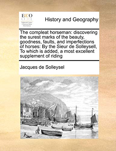 Beispielbild fr The compleat horseman: discovering the surest marks of the beauty, goodness, faults, and imperfections of horses: By the Sieur de Solleysell, To which is added, a most excellent supplement of riding zum Verkauf von Lucky's Textbooks